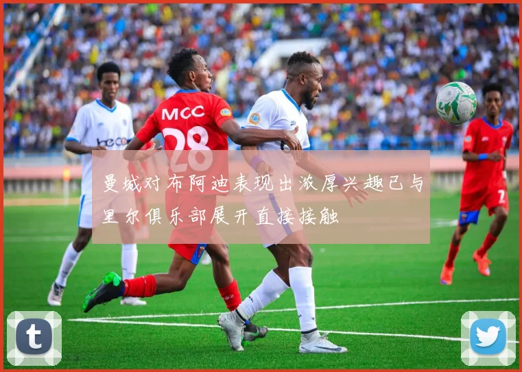 曼城对布阿迪表现出浓厚兴趣已与里尔俱乐部展开直接接触