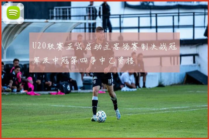 U20联赛正式启动主客场赛制决战冠军及中冠第四争中乙资格