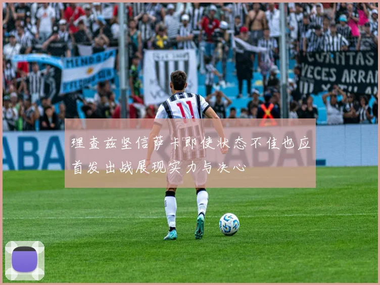 理查兹坚信萨卡即使状态不佳也应首发出战展现实力与决心