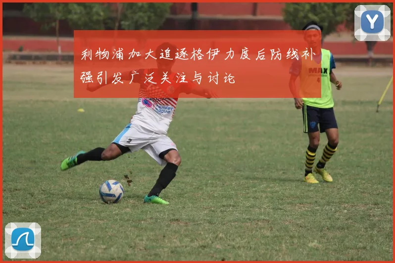 利物浦加大追逐格伊力度后防线补强引发广泛关注与讨论