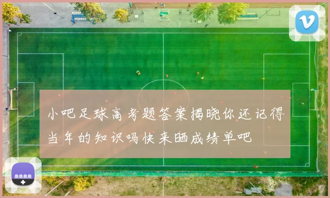 小吧足球高考题答案揭晓你还记得当年的知识吗快来晒成绩单吧