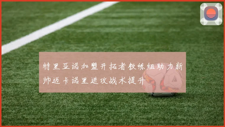 特里亚诺加盟开拓者教练组助力新帅迈卡诺里进攻战术提升